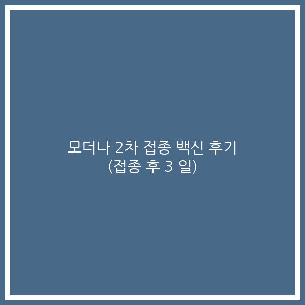 모더나 2차 접종 백신 후기 (접종 후 3 일)
