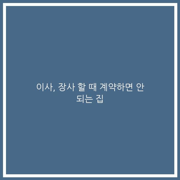 이사, 장사 할 때 계약하면 안 되는 집