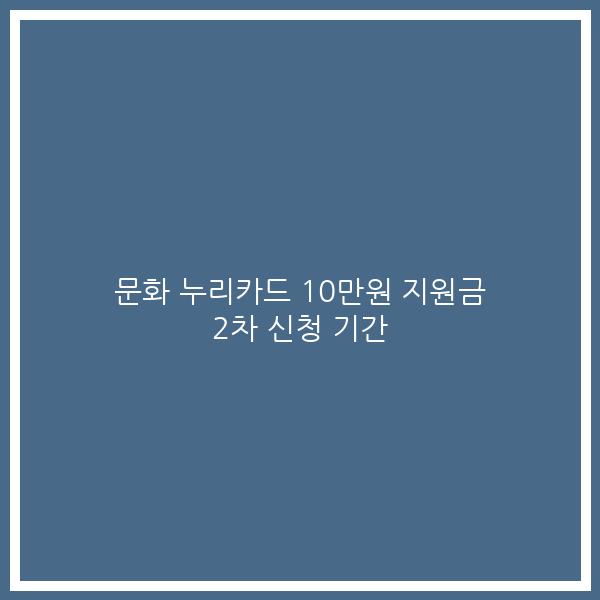 문화 누리카드 10만원 지원금 2차 신청 기간