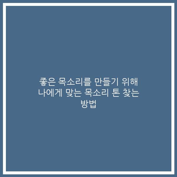 좋은 목소리를 만들기 위해 나에게 맞는 목소리 톤 찾는 방법