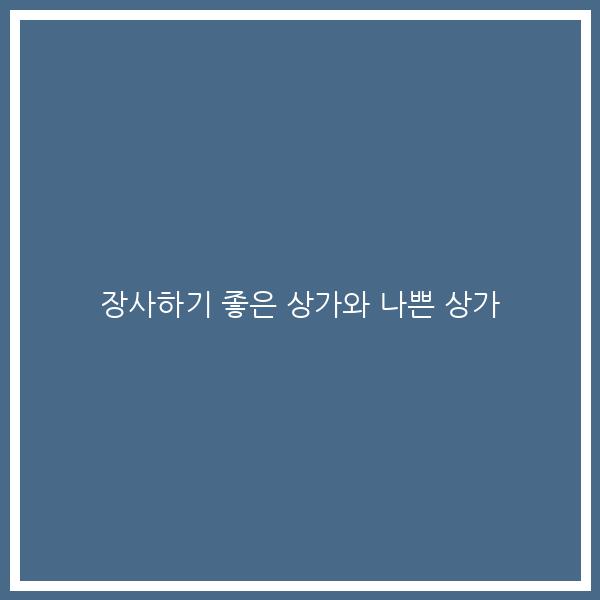 장사하기 좋은 상가와 나쁜 상가