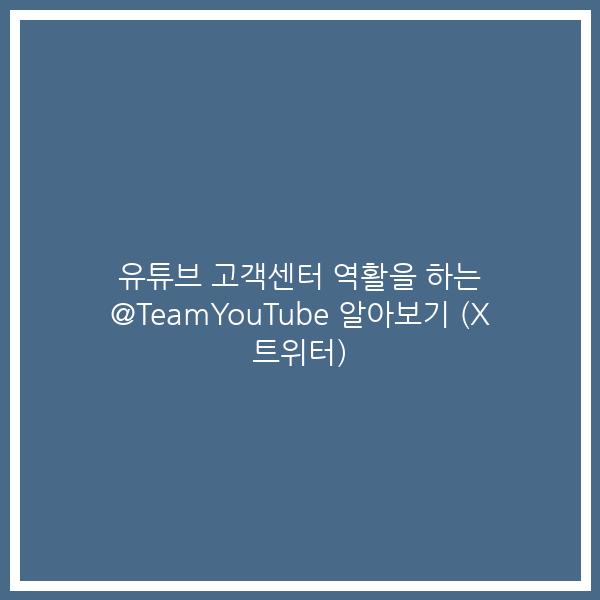 유튜브 고객센터 역활을 하는 @TeamYouTube 알아보기 (X 트위터)