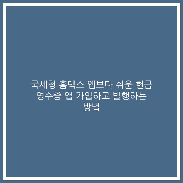 국세청 홈텍스 앱보다 쉬운 현금 영수증 앱 가입하고 발행하는 방법