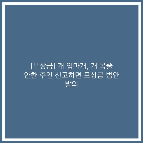 [포상금] 개 입마개, 개 목줄 안한 주인 신고하면 포상금 법안 발의