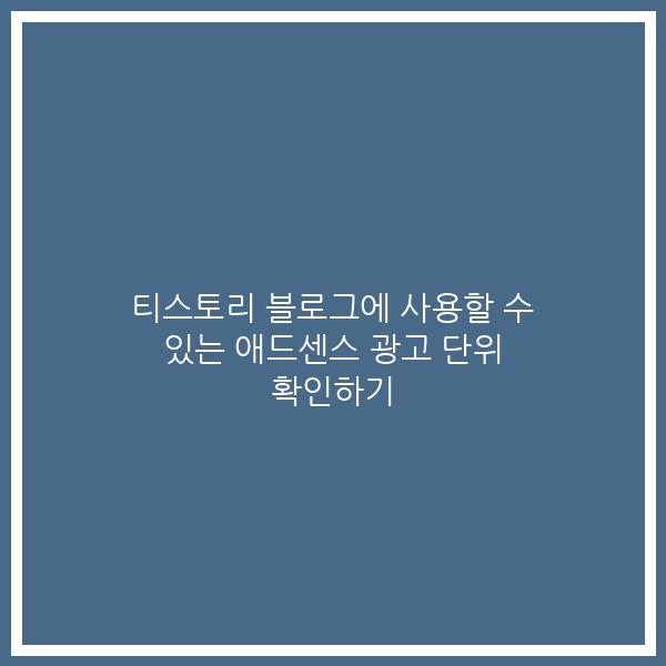 티스토리 블로그에 사용할 수 있는 애드센스 광고 단위 확인하기
