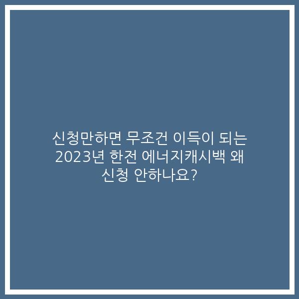 신청만하면 무조건 이득이 되는 2023년 한전 에너지캐시백 왜 신청 안하나요?