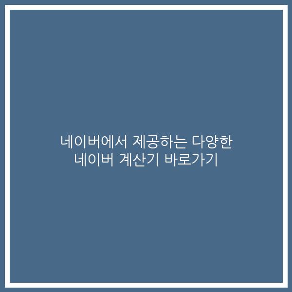 네이버에서 제공하는 다양한 네이버 계산기 바로가기