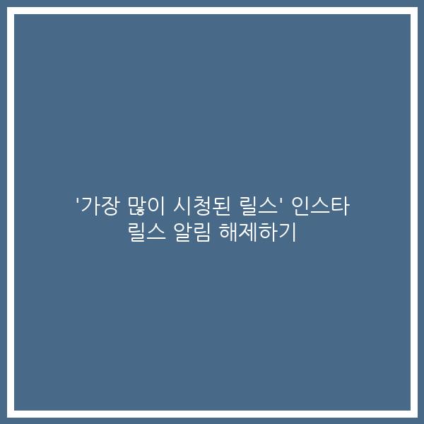 ‘가장 많이 시청된 릴스’ 인스타 릴스 알림 해제하기