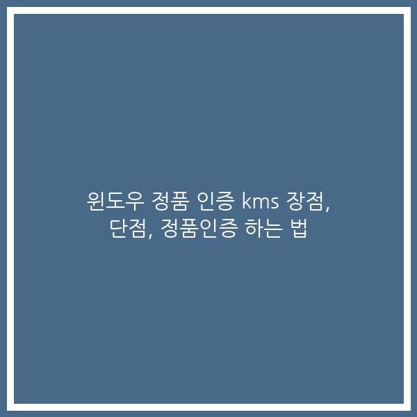 윈도우 정품 인증 kms 장점, 단점, 정품인증 하는 법