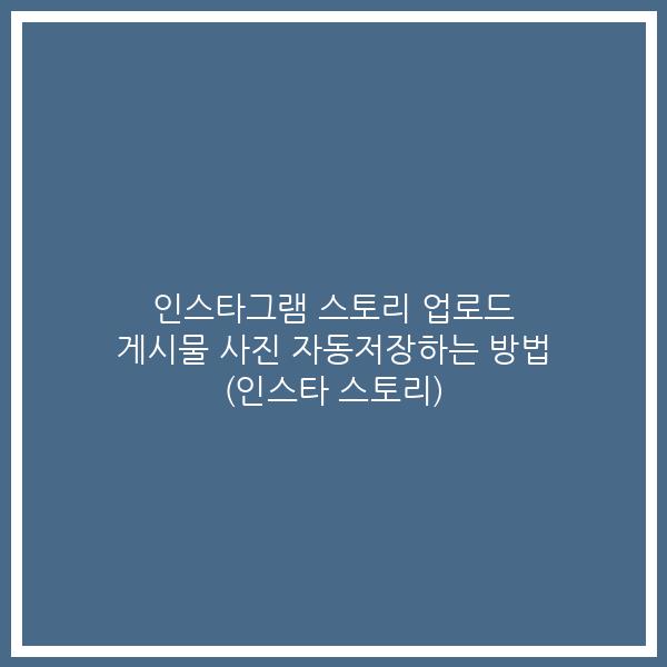 인스타그램 스토리 업로드 게시물 사진 자동저장하는 방법 (인스타 스토리)