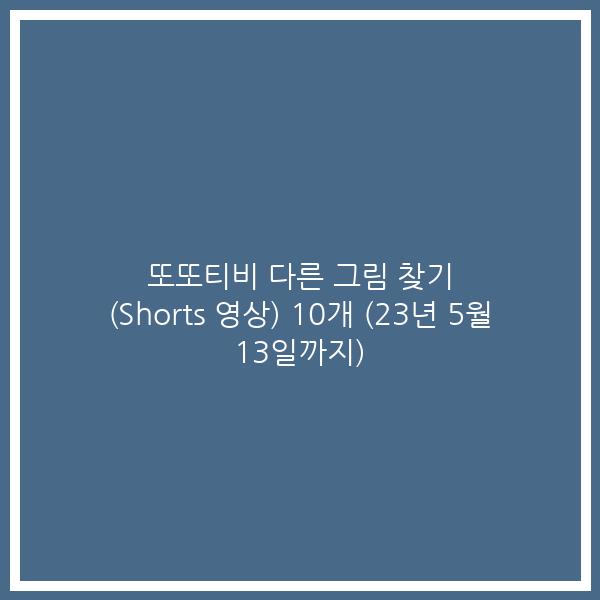 또또티비 다른 그림 찾기 (Shorts 영상) 10개 (23년 5월 13일까지)