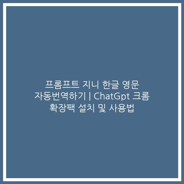 프롬프트 지니 한글 영문 자동번역하기 | ChatGpt 크롬 확장팩 설치 및 사용법 프롬프트 지니 한글 영문 자동번역하기 | ChatGpt 크롬 확장팩 설치 및 사용법