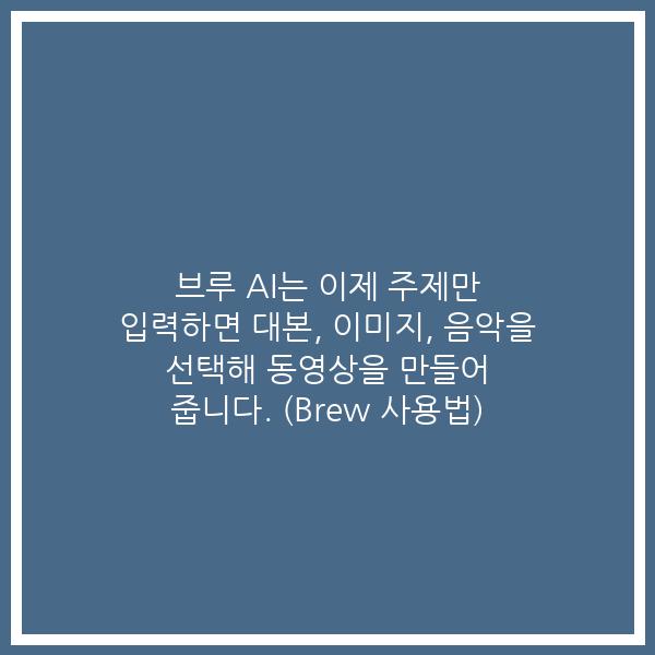 브루 AI는 이제 주제만 입력하면 대본, 이미지, 음악을 선택해 동영상을 만들어 줍니다. (Brew 사용법)