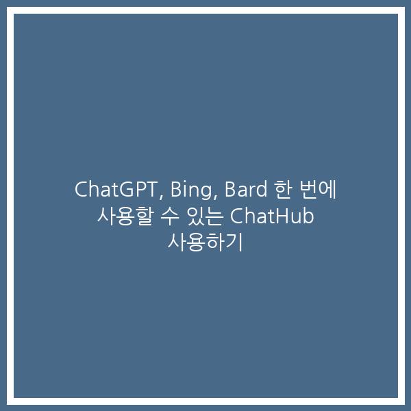 ChatGPT, Bing, Bard 한 번에 사용할 수 있는 ChatHub 사용하기