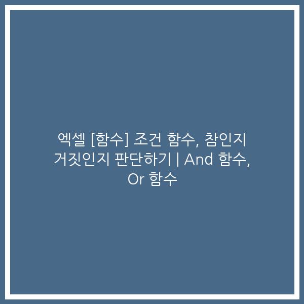 엑셀 [함수] 조건 함수, 참인지 거짓인지 판단하기 | And 함수, Or 함수