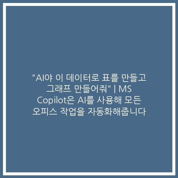 “AI야 이 데이터로 표를 만들고 그래프 만들어줘” | MS Copilot은 AI를 사용해 모든 오피스 작업을 자동화해줍니다 “AI야 이 데이터로 표를 만들고 그래프 만들어줘” | MS Copilot은 AI를 사용해 모든 오피스 작업을 자동화해줍니다