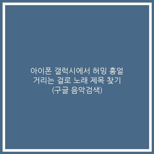 아이폰 갤럭시에서 허밍 흥얼 거리는 걸로 노래 제목 찾기 (구글 음악검색)