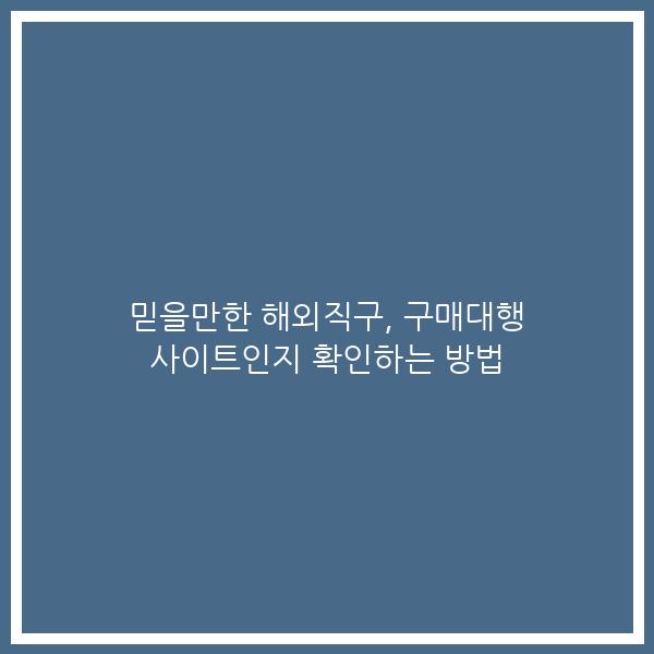 믿을만한 해외직구, 구매대행 사이트인지 확인하는 방법