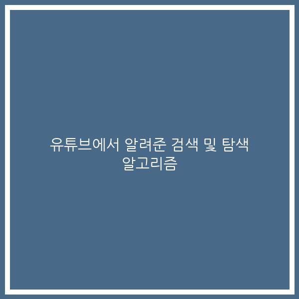 유튜브에서 알려준 검색 및 탐색 알고리즘