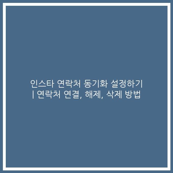 인스타 연락처 동기화 설정하기 | 연락처 연결, 해제, 삭제 방법