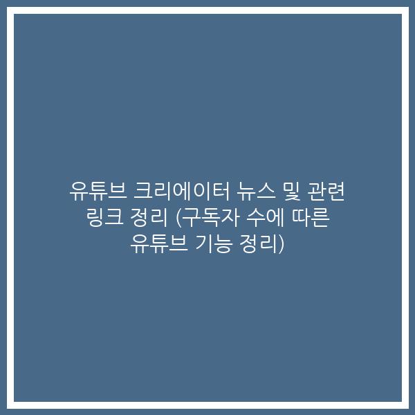 유튜브 크리에이터 뉴스 및 관련 링크 정리 (구독자 수에 따른 유튜브 기능 정리)