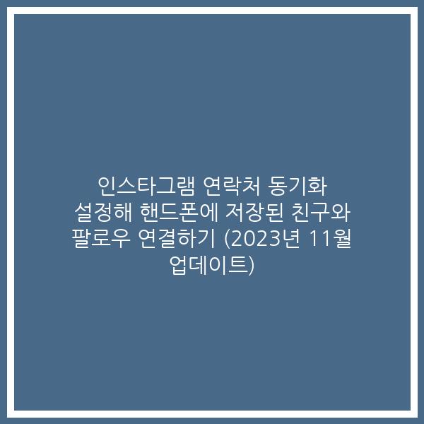인스타그램 연락처 동기화 설정해 핸드폰에 저장된 친구와 팔로우 연결하기 (2023년 11월 업데이트)