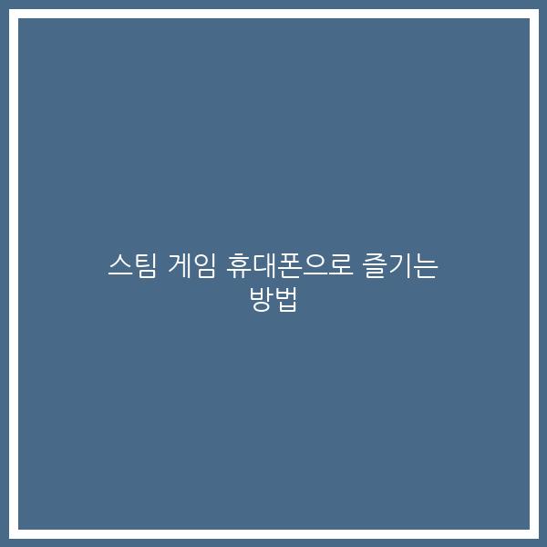 스팀 게임 휴대폰으로 즐기는 방법