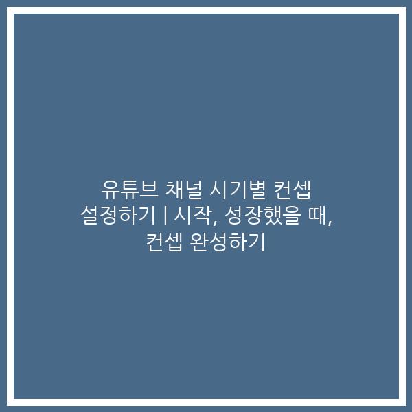 유튜브 채널 시기별 컨셉 설정하기 | 시작, 성장했을 때, 컨셉 완성하기