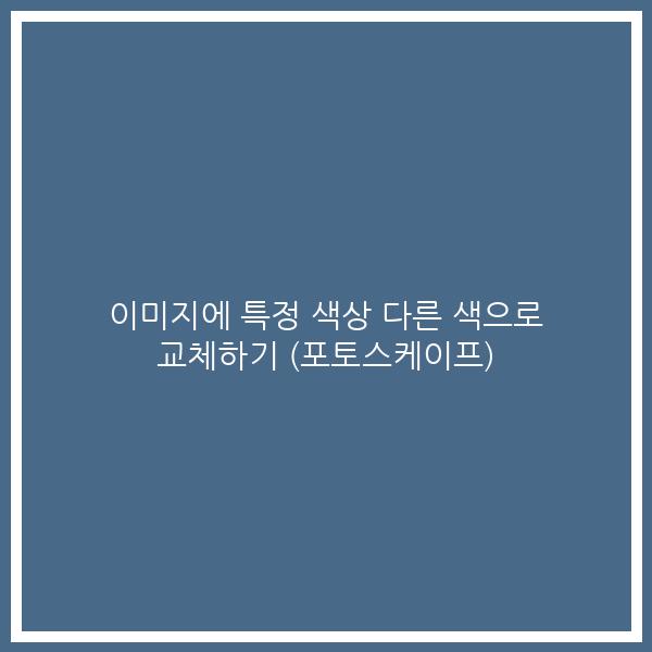 이미지에 특정 색상 다른 색으로 교체하기 (포토스케이프)