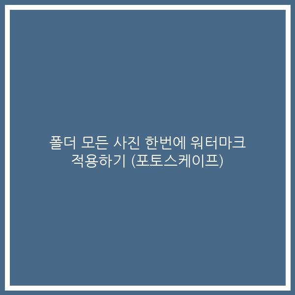 폴더 모든 사진 한번에 워터마크 적용하기 (포토스케이프)