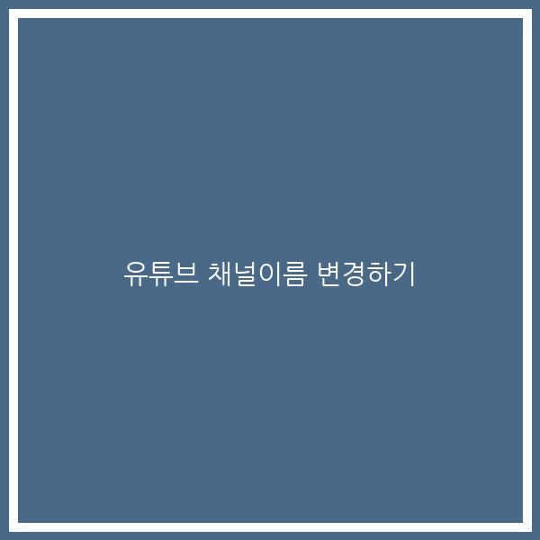 유튜브 채널이름 변경하기