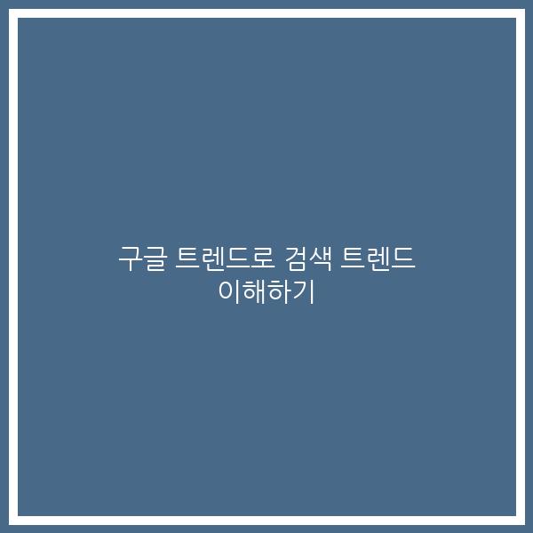 구글 트렌드로 검색 트렌드 이해하기