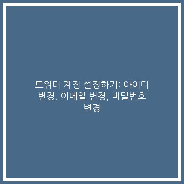 트위터 계정 설정하기: 아이디 변경, 이메일 변경, 비밀번호 변경
