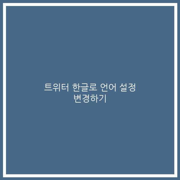 트위터 한글로 언어 설정 변경하기