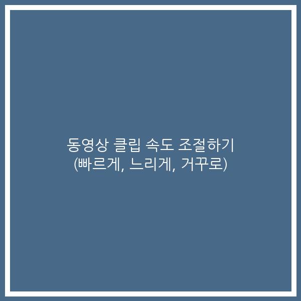 동영상 클립 속도 조절하기 (빠르게, 느리게, 거꾸로)
