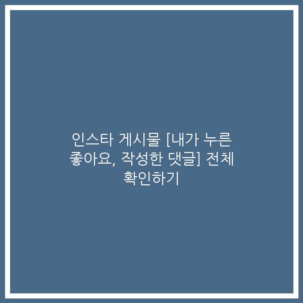 인스타 게시물 [내가 누른 좋아요, 작성한 댓글] 전체 확인하기