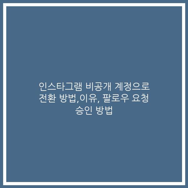 인스타그램 비공개 계정으로 전환 방법,이유, 팔로우 요청 승인 방법