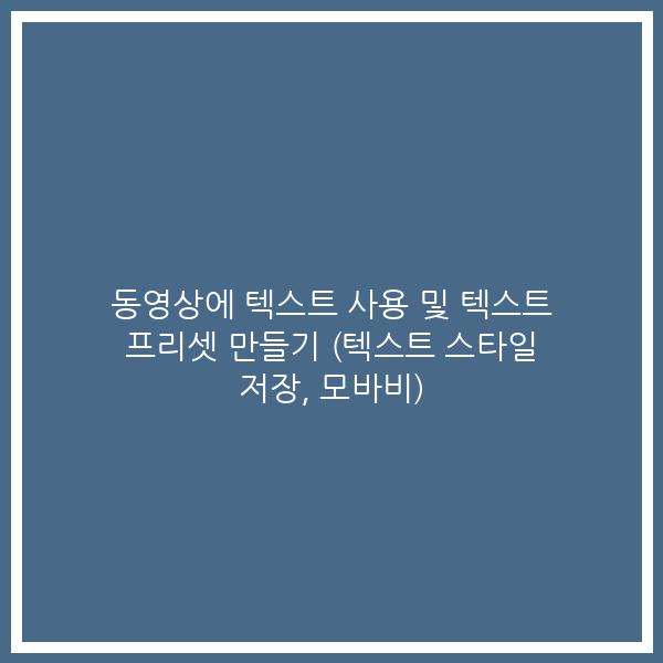 동영상에 텍스트 사용 및 텍스트 프리셋 만들기 (텍스트 스타일 저장, 모바비)