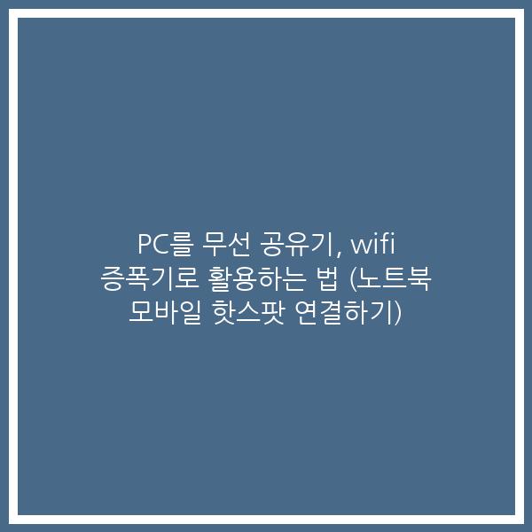 PC를 무선 공유기, wifi 증폭기로 활용하는 법 (노트북 모바일 핫스팟 연결하기) PC를 무선 공유기, wifi 증폭기로 활용하는 법 (노트북 모바일 핫스팟 연결하기)