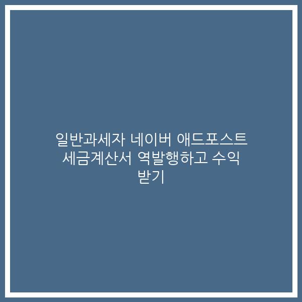 일반과세자 네이버 애드포스트 세금계산서 역발행하고 수익 받기
