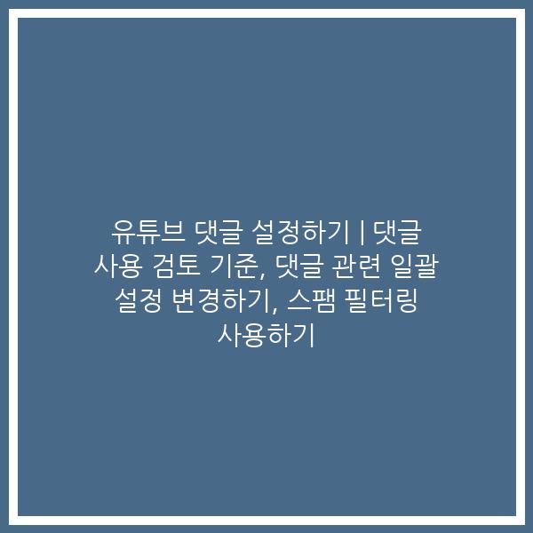 유튜브 댓글 설정하기 | 댓글 사용 검토 기준, 댓글 관련 일괄 설정 변경하기, 스팸 필터링 사용하기 유튜브 댓글 설정하기 | 댓글 사용 검토 기준, 댓글 관련 일괄 설정 변경하기, 스팸 필터링 사용하기