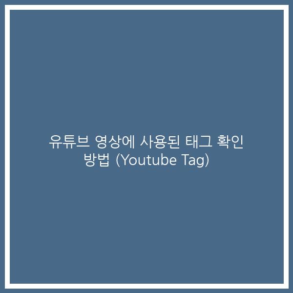 유튜브 영상에 사용된 태그 확인 방법 (Youtube Tag) 유튜브 영상에 사용된 태그 확인 방법 (Youtube Tag)