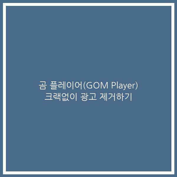 곰 플레이어(GOM Player) 크랙없이 광고 제거하기