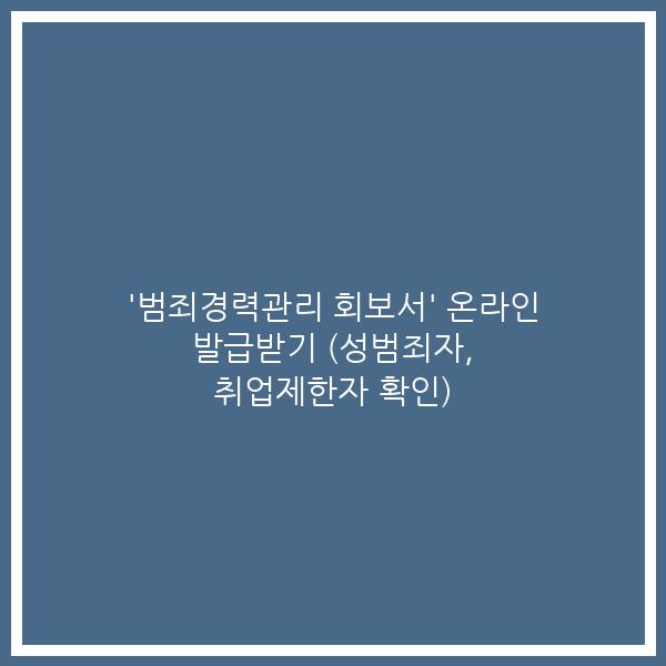 ‘범죄경력관리 회보서’ 온라인 발급받기 (성범죄자, 취업제한자 확인)