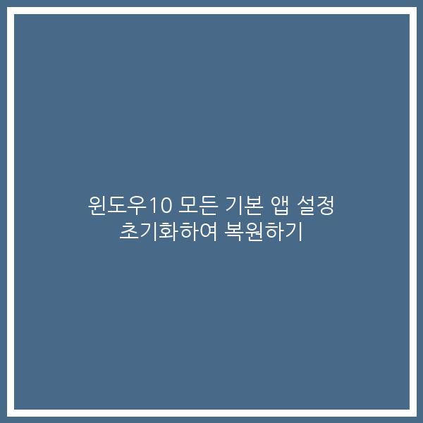 윈도우10 모든 기본 앱 설정 초기화하여 복원하기