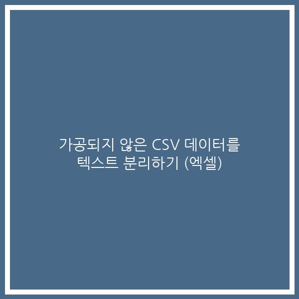 가공되지 않은 CSV 데이터를 텍스트 분리하기 (엑셀)