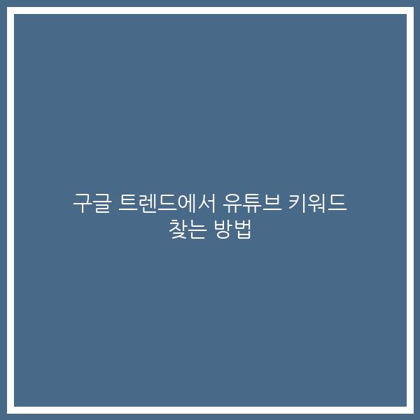 구글 트렌드에서 유튜브 키워드 찾는 방법 구글 트렌드에서 유튜브 키워드 찾는 방법