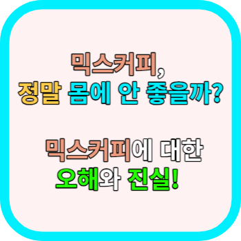 믹스커피, 정말 몸에 안 좋을까? 믹스커피에 대한 오해와 진실!