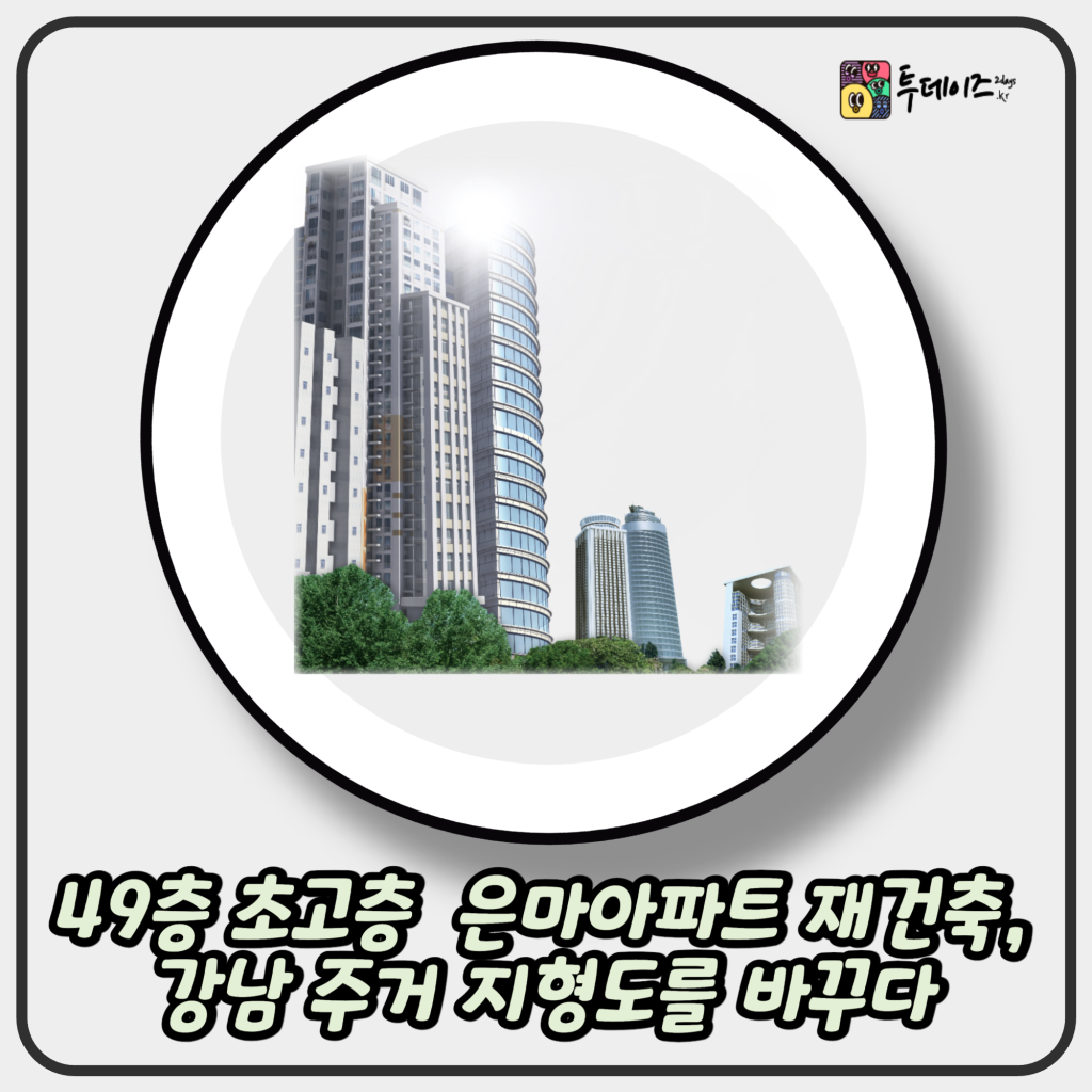 49층 초고층 아파트 은마아파트 재건축, 강남 주거 지형도를 바꾸다