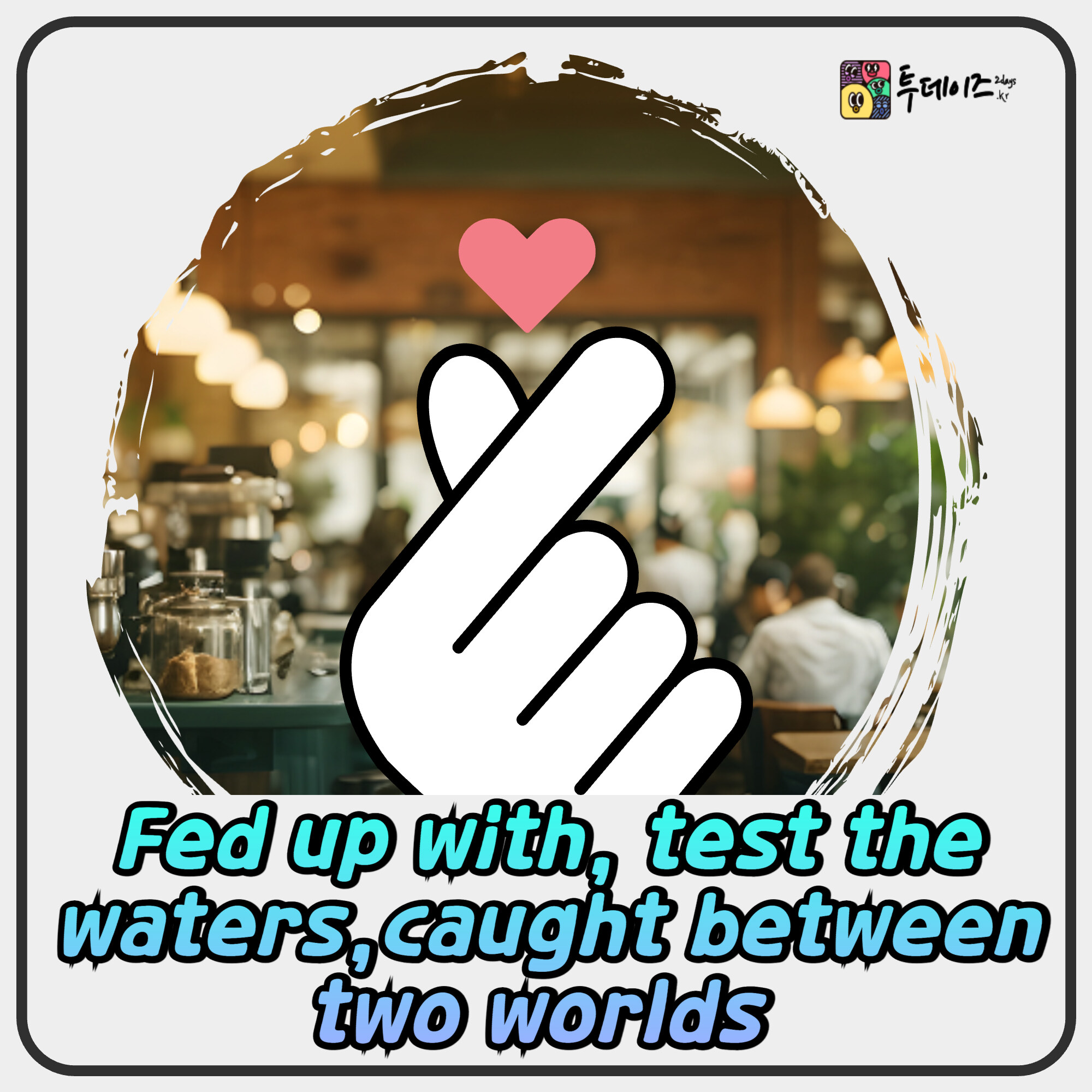 Fed up with, test the waters,caught between two worlds 영어표현 Fed up with, test the waters,caught between two worlds 영어표현
